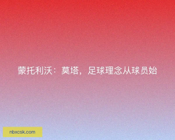 蒙托利沃：莫塔，足球理念从球员始