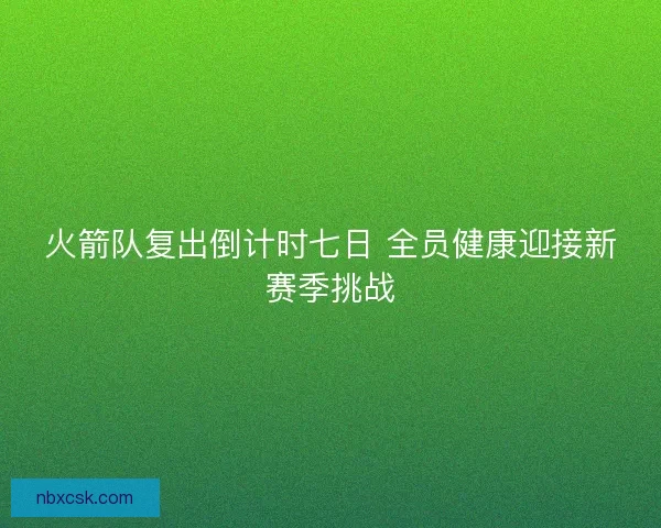 火箭队复出倒计时七日 全员健康迎接新赛季挑战